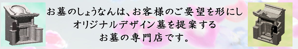 お墓のしょうなんは、お客様のご要望を形にしオリジナルデザイン墓を提案するお墓の専門店です。